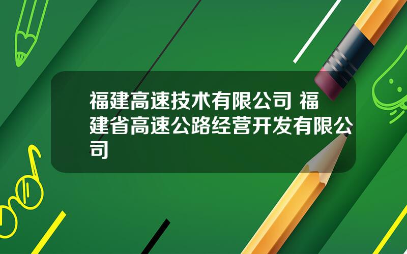 福建高速技术有限公司 福建省高速公路经营开发有限公司
